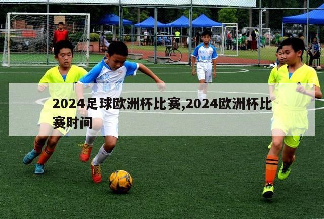 2024足球欧洲杯比赛,2024欧洲杯比赛时间