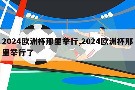 2024欧洲杯那里举行,2024欧洲杯那里举行了