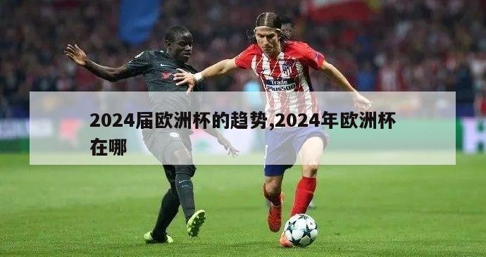 2024届欧洲杯的趋势,2024年欧洲杯在哪