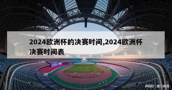 2024欧洲杯的决赛时间,2024欧洲杯决赛时间表