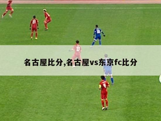 名古屋比分,名古屋vs东京fc比分