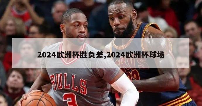 2024欧洲杯胜负差,2024欧洲杯球场