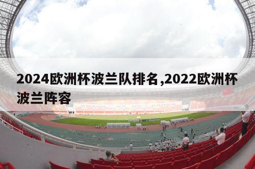 2024欧洲杯波兰队排名,2022欧洲杯波兰阵容