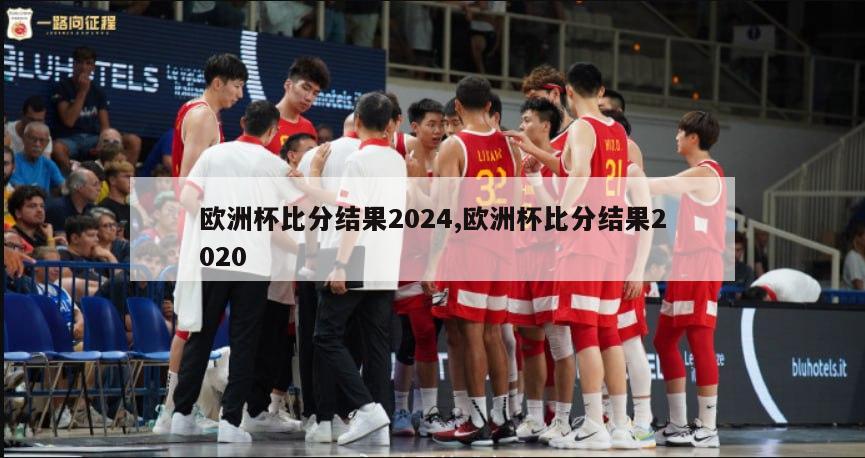 欧洲杯比分结果2024,欧洲杯比分结果2020