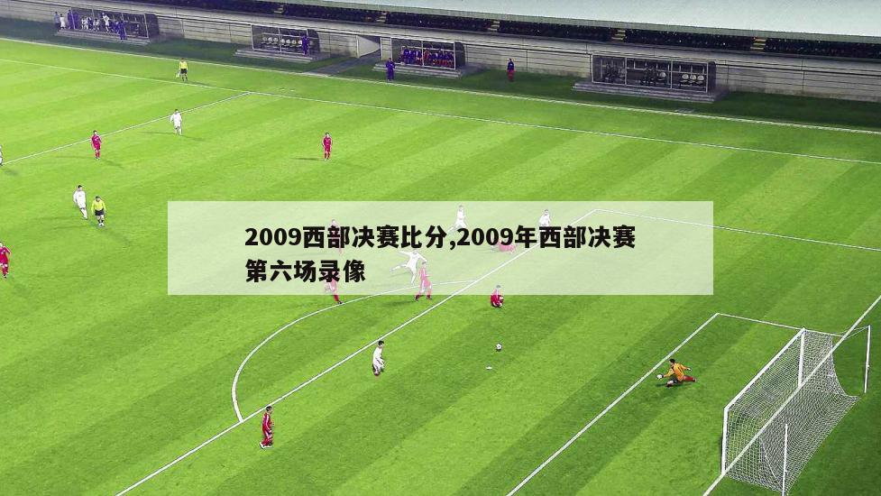 2009西部决赛比分,2009年西部决赛第六场录像