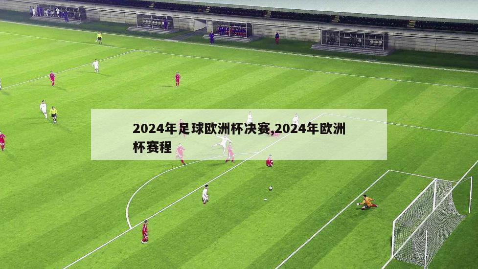 2024年足球欧洲杯决赛,2024年欧洲杯赛程